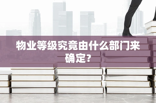 物业等级究竟由什么部门来确定？