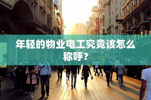 年轻的物业电工究竟该怎么称呼？