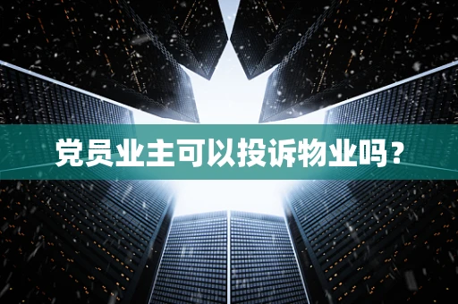 党员业主可以投诉物业吗？