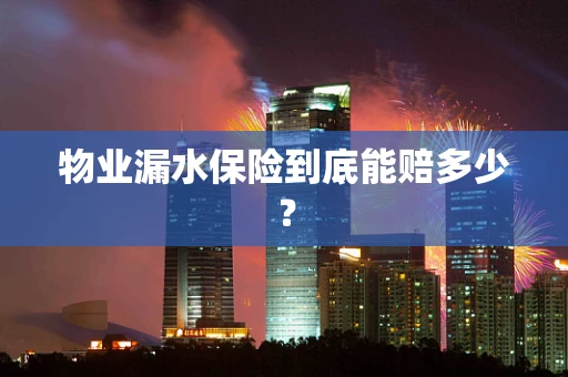 物业漏水保险到底能赔多少？