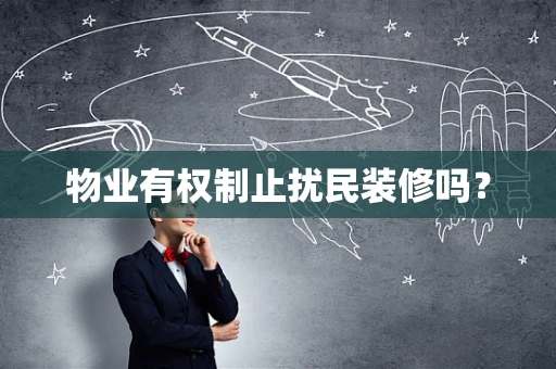 物业有权制止扰民装修吗？