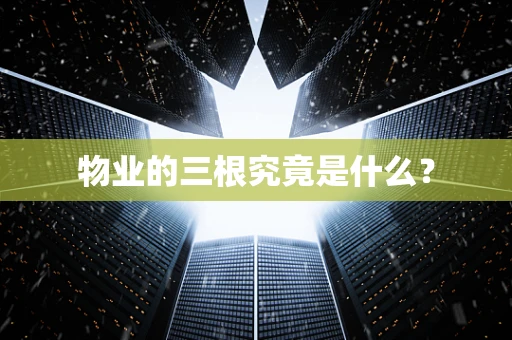 物业的三根究竟是什么？