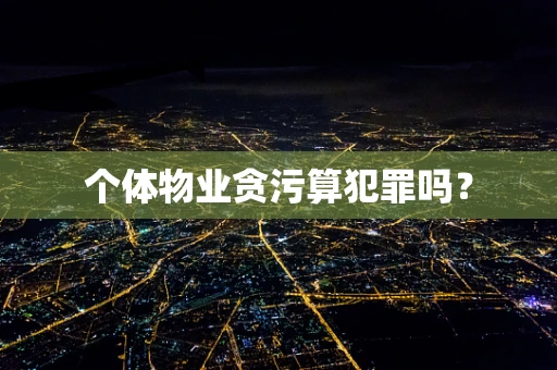 个体物业贪污算犯罪吗？