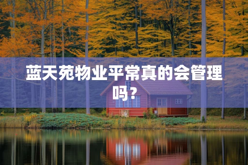 蓝天苑物业平常真的会管理吗？