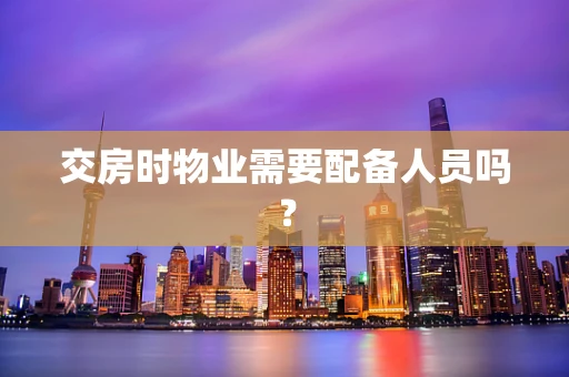 交房时物业需要配备人员吗？