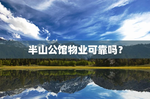 半山公馆物业可靠吗？