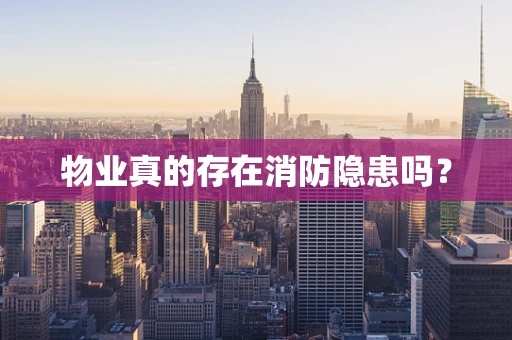 物业真的存在消防隐患吗？