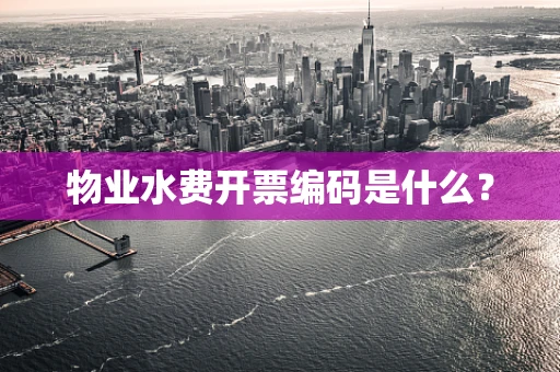 物业水费开票编码是什么？