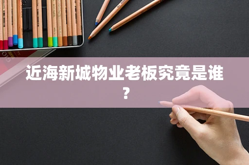 近海新城物业老板究竟是谁？