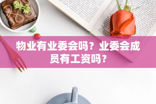 物业有业委会吗？业委会成员有工资吗？