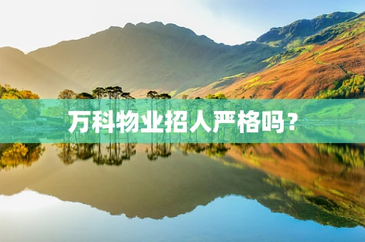 万科物业招人严格吗？