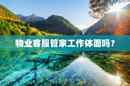 物业客服管家工作体面吗？