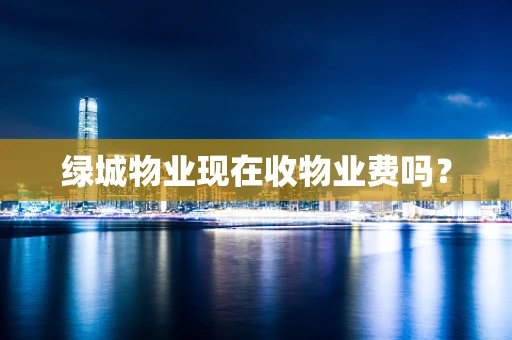绿城物业现在收物业费吗？