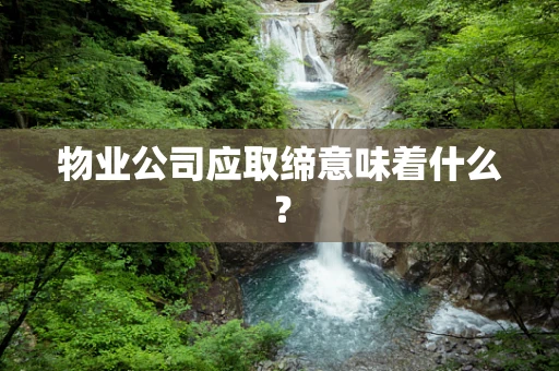 物业公司应取缔意味着什么？