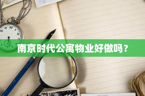 南京时代公寓物业好做吗？