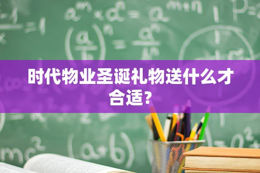 时代物业圣诞礼物送什么才合适？