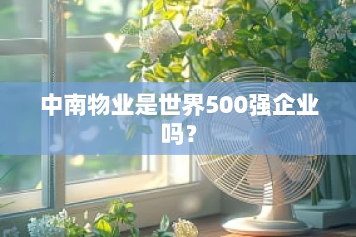 中南物业是世界500强企业吗？