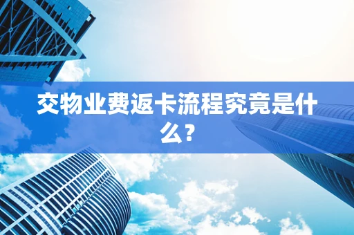 交物业费返卡流程究竟是什么？