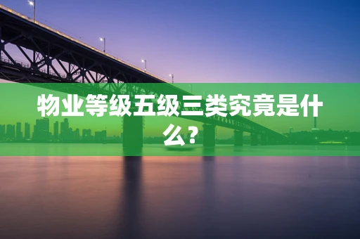 物业等级五级三类究竟是什么？