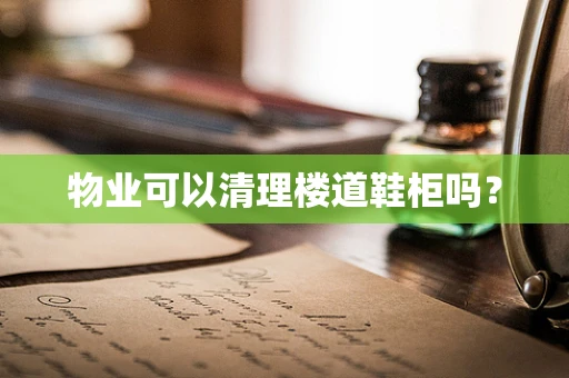 物业可以清理楼道鞋柜吗？