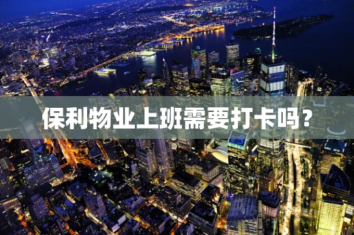 保利物业上班需要打卡吗？