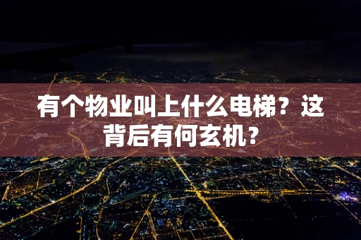 有个物业叫上什么电梯？这背后有何玄机？