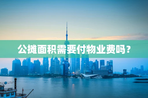 公摊面积需要付物业费吗？