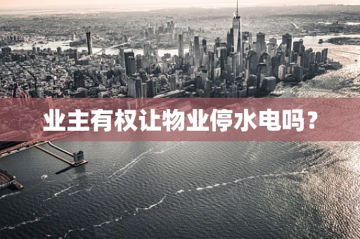 业主有权让物业停水电吗？