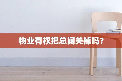 物业有权把总阀关掉吗？