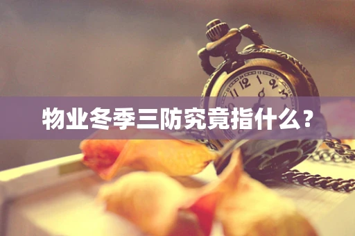 物业冬季三防究竟指什么？