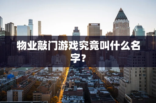 物业敲门游戏究竟叫什么名字？