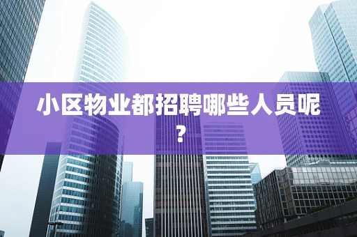 小区物业都招聘哪些人员呢？