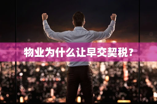 物业为什么让早交契税？