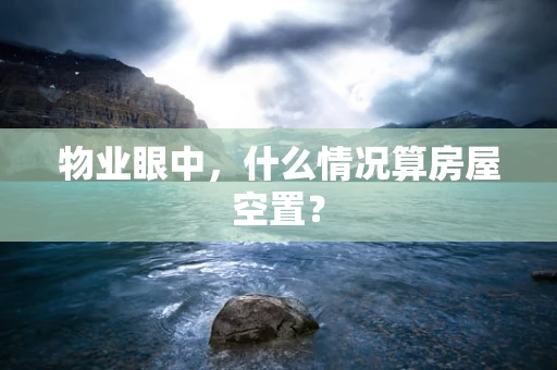 物业眼中，什么情况算房屋空置？