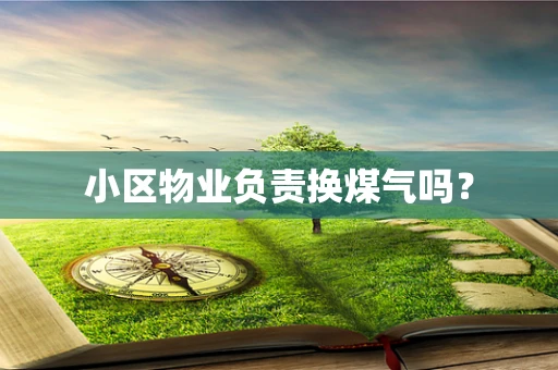 小区物业负责换煤气吗？