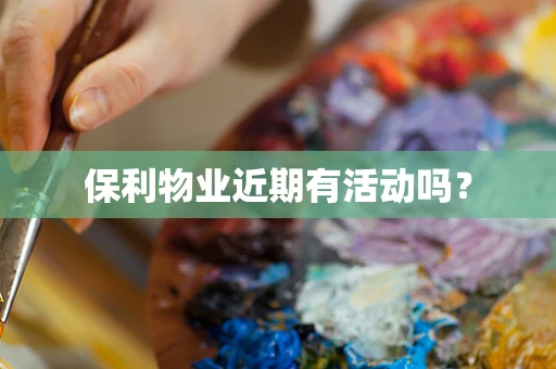 保利物业近期有活动吗？