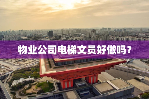 物业公司电梯文员好做吗？