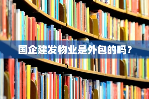 国企建发物业是外包的吗？