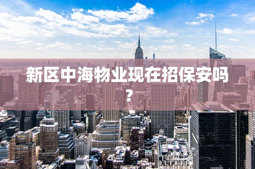 新区中海物业现在招保安吗？