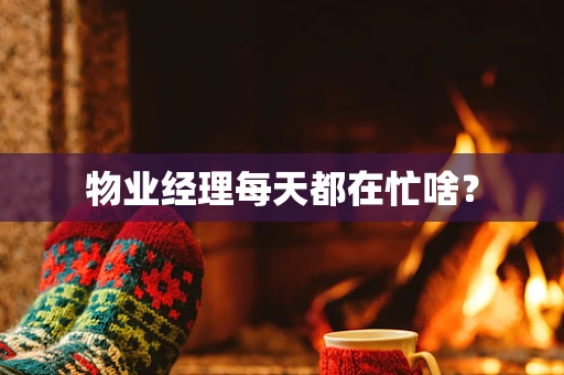 物业经理每天都在忙啥？