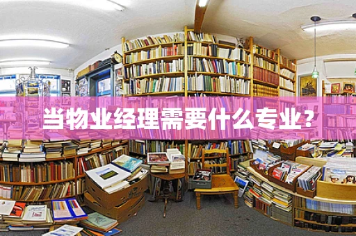 当物业经理需要什么专业？