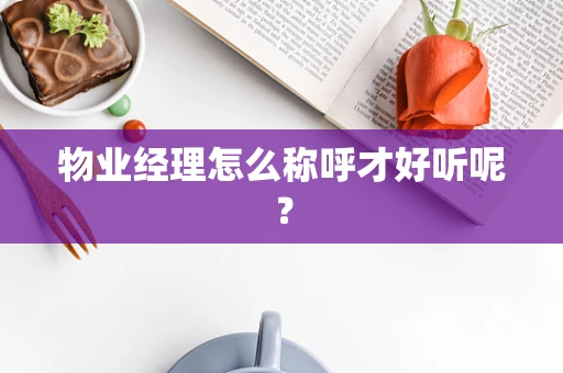 物业经理怎么称呼才好听呢？