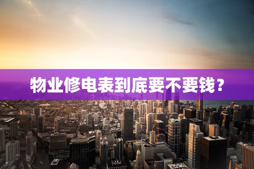 物业修电表到底要不要钱？