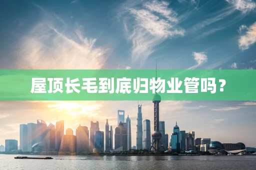 屋顶长毛到底归物业管吗？