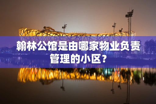 翰林公馆是由哪家物业负责管理的小区？