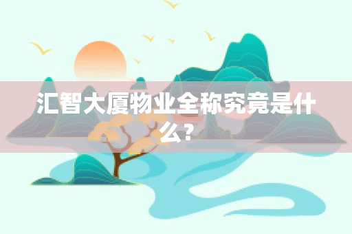 汇智大厦物业全称究竟是什么？