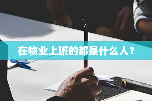 在物业上班的都是什么人？
