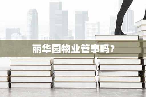 丽华园物业管事吗？