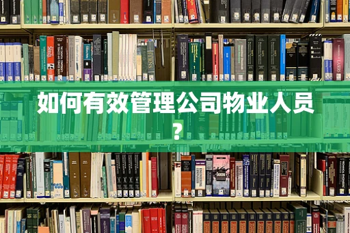 如何有效管理公司物业人员？