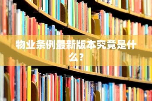 物业条例最新版本究竟是什么？